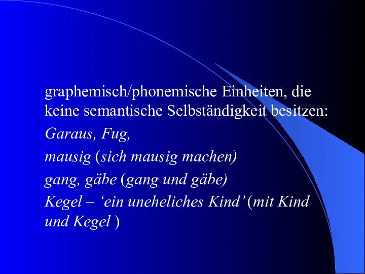 graphemisch/phonemische Einheiten, die keine semantische Selbständigkeit besitzen: Garaus, Fug, mausig (sich