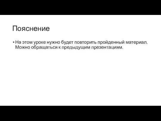 Пояснение На этом уроке нужно будет повторить пройденный материал. Можно обращаться к предыдущим презентациям.