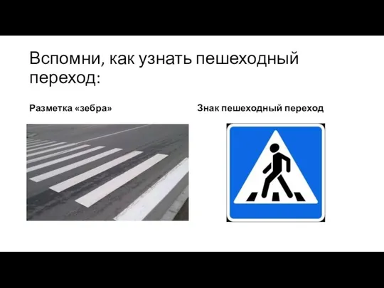 Вспомни, как узнать пешеходный переход: Разметка «зебра» Знак пешеходный переход