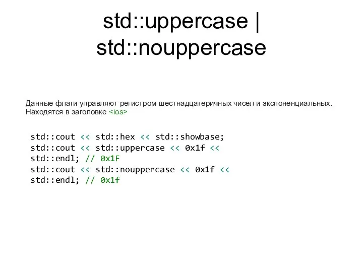 std::uppercase | std::nouppercase Данные флаги управляют регистром шестнадцатеричных чисел и экспоненциальных.