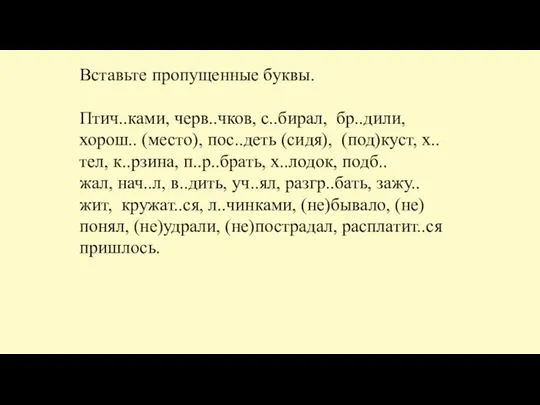 Вставьте пропущенные буквы. Птич..ками, черв..чков, с..бирал, бр..дили, хорош.. (место), пос..деть (сидя),