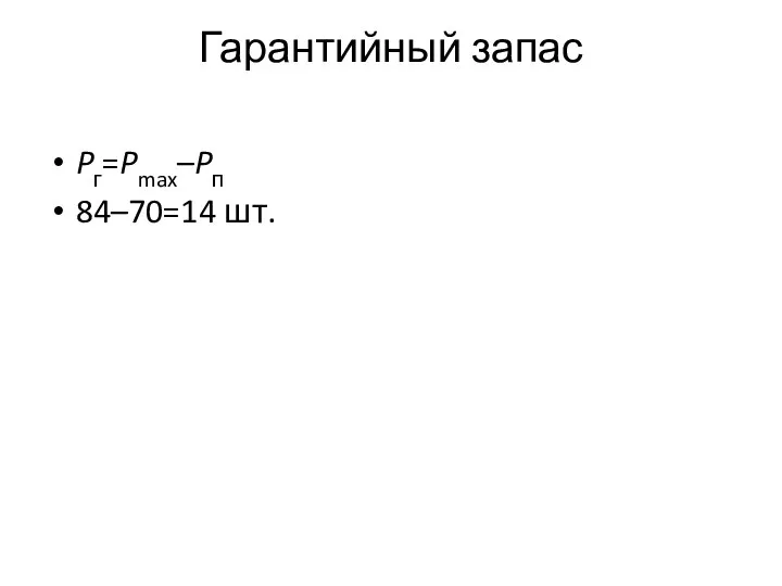 Гарантийный запас Pг=Pmax–Pп 84–70=14 шт.