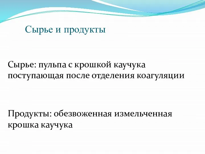 Сырье и продукты Сырье: пульпа с крошкой каучука поступающая после отделения