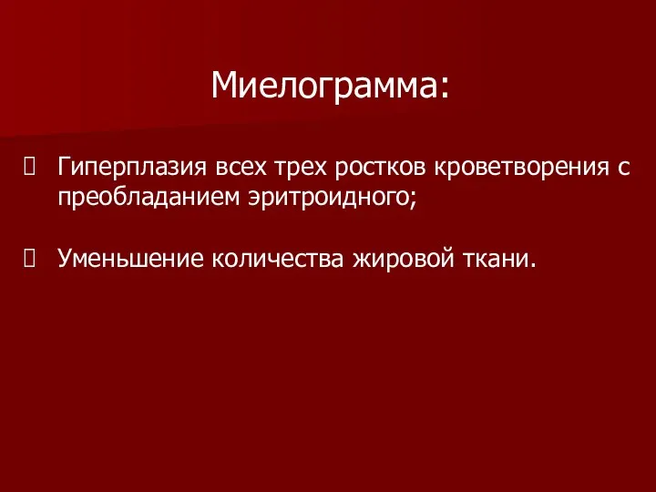 Миелограмма: Гиперплазия всех трех ростков кроветворения с преобладанием эритроидного; Уменьшение количества жировой ткани.