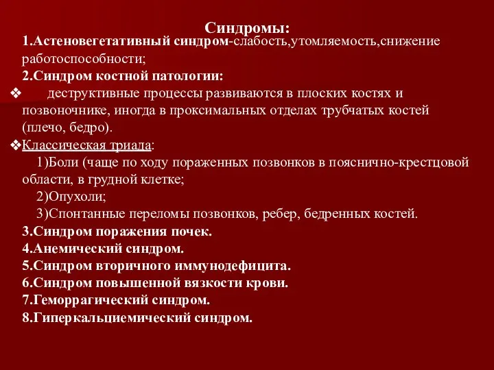 Синдромы: 1.Астеновегетативный синдром-слабость,утомляемость,снижение работоспособности; 2.Синдром костной патологии: деструктивные процессы развиваются в