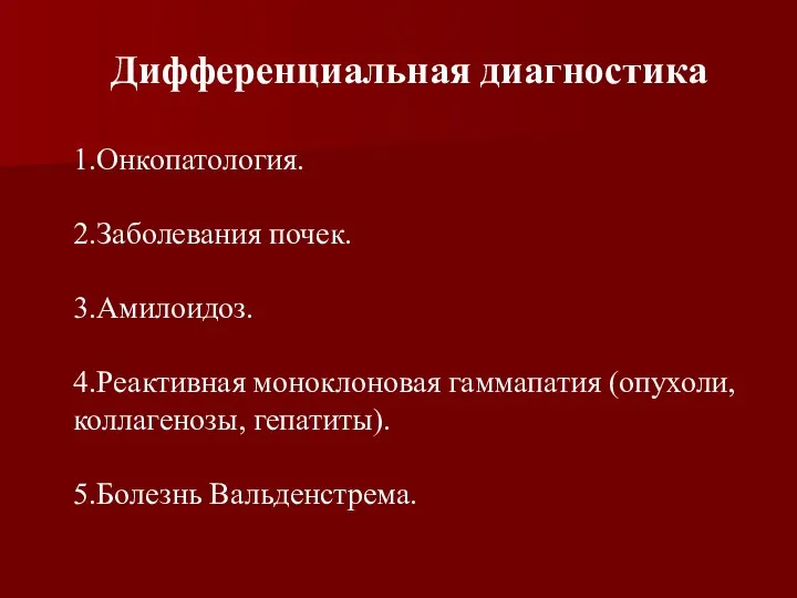 Дифференциальная диагностика 1.Онкопатология. 2.Заболевания почек. 3.Амилоидоз. 4.Реактивная моноклоновая гаммапатия (опухоли, коллагенозы, гепатиты). 5.Болезнь Вальденстрема.