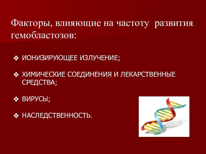 Факторы, влияющие на частоту развития. гемобластозов: ИОНИЗИРУЮЩЕЕ ИЗЛУЧЕНИЕ; ХИМИЧЕСКИЕ СОЕДИНЕНИЯ И ЛЕКАРСТВЕННЫЕ СРЕДСТВА; ВИРУСЫ; НАСЛЕДСТВЕННОСТЬ.