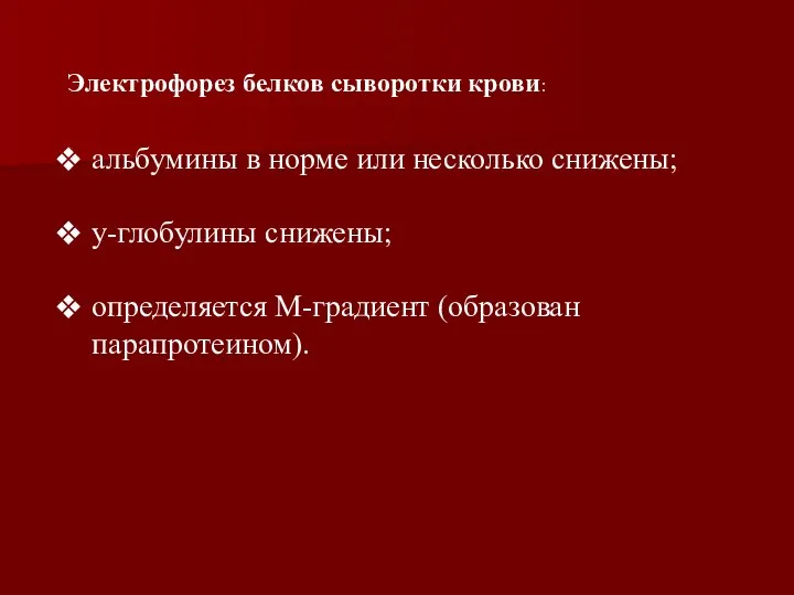 Электрофорез белков сыворотки крови: альбумины в норме или несколько снижены; у-глобулины снижены; определяется М-градиент (образован парапротеином).