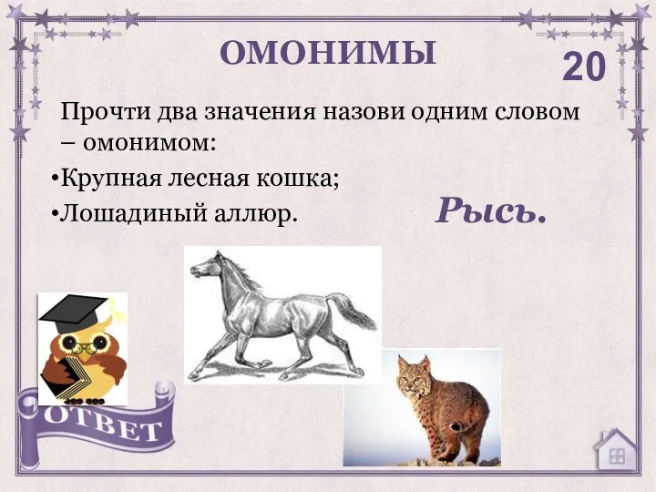 Прочти два значения назови одним словом – омонимом: Крупная лесная кошка; Лошадиный аллюр. ОМОНИМЫ 20 Рысь.