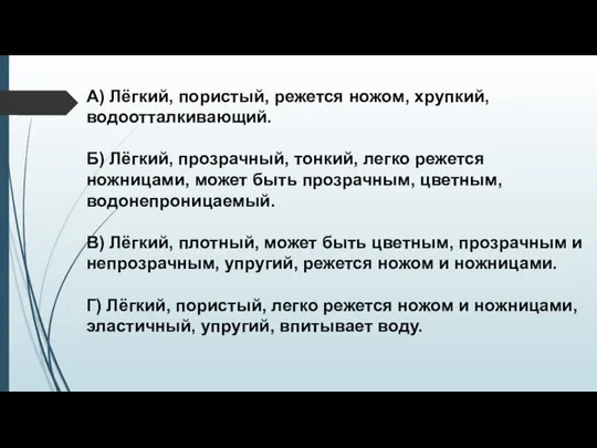 А) Лёгкий, пористый, режется ножом, хрупкий, водоотталкивающий. Б) Лёгкий, прозрачный, тонкий,