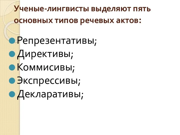 Ученые-лингвисты выделяют пять основных типов речевых актов: Репрезентативы; Директивы; Коммисивы; Экспрессивы; Декларативы;