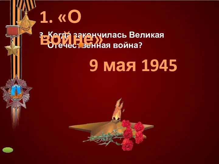 3. Когда закончилась Великая Отечественная война? 9 мая 1945 1. «О войне»