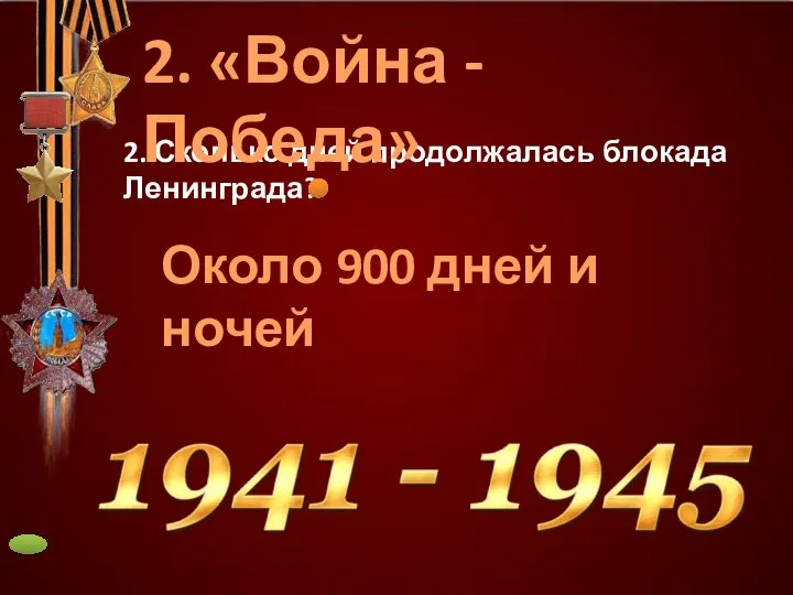 2. Сколько дней продолжалась блокада Ленинграда? Около 900 дней и ночей 2. «Война - Победа»