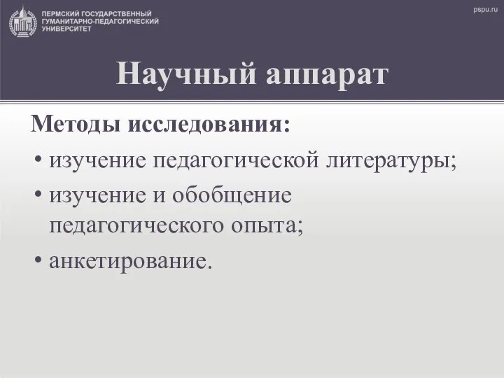 Научный аппарат Методы исследования: изучение педагогической литературы; изучение и обобщение педагогического опыта; анкетирование.