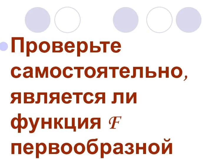 Проверьте самостоятельно, является ли функция F первообразной для f .