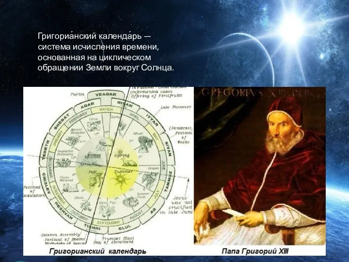 Григориа́нский календа́рь — система исчисления времени, основанная на циклическом обращении Земли вокруг Солнца.