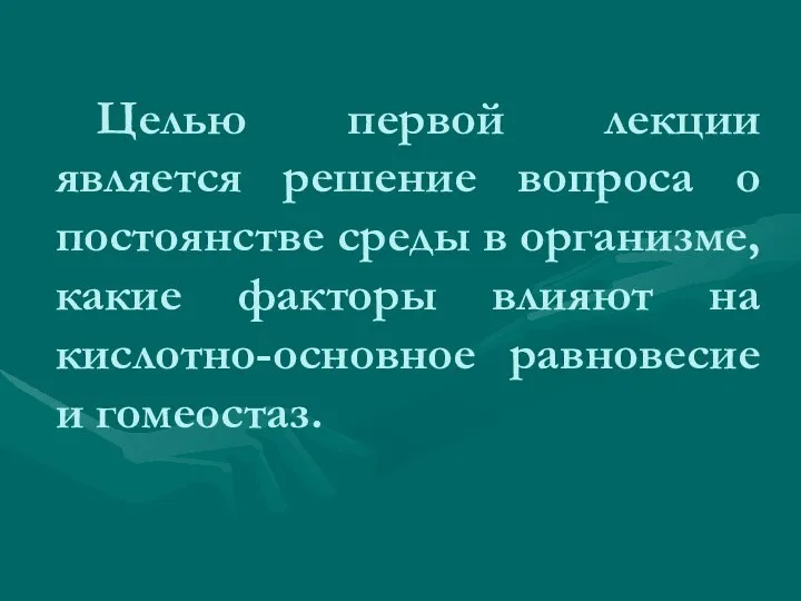 Целью первой лекции является решение вопроса о постоянстве среды в организме,