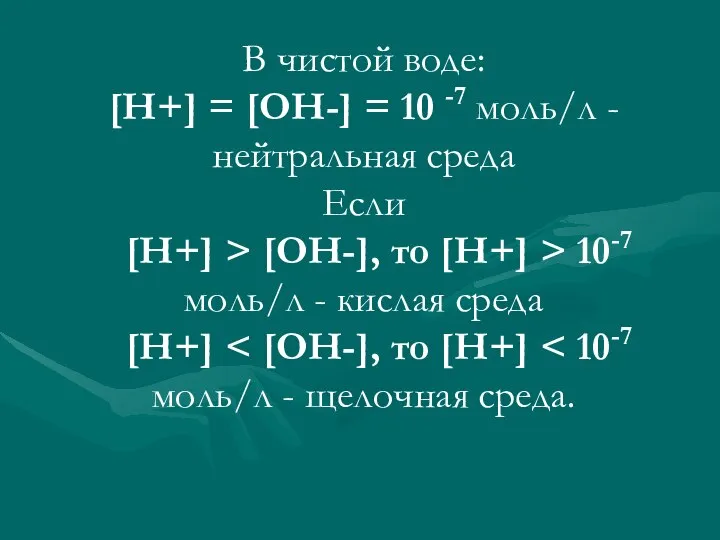 В чистой воде: [H+] = [OH-] = 10 -7 моль/л -