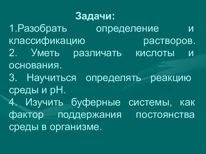 Задачи: 1.Разобрать определение и классификацию растворов. 2. Уметь различать кислоты и