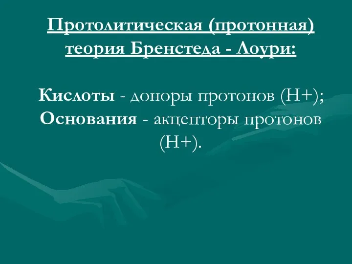 Протолитическая (протонная) теория Бренстеда - Лоури: Кислоты - доноры протонов (Н+); Основания - акцепторы протонов (Н+).