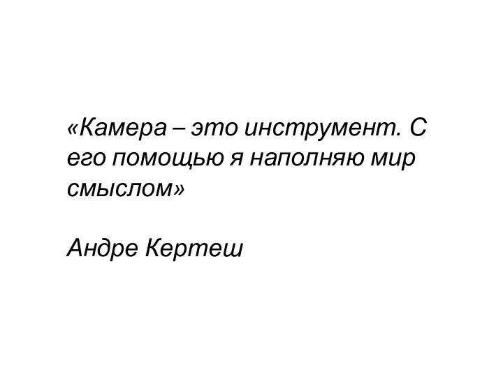 «Камера – это инструмент. С его помощью я наполняю мир смыслом» Андре Кертеш