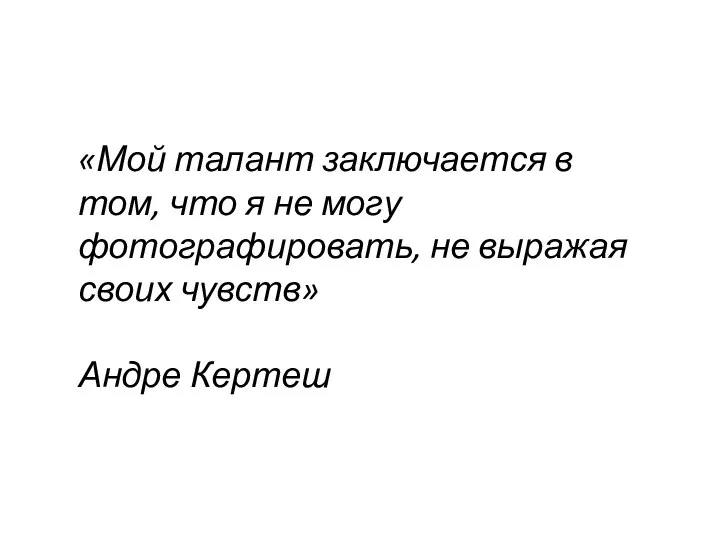 «Мой талант заключается в том, что я не могу фотографировать, не выражая своих чувств» Андре Кертеш