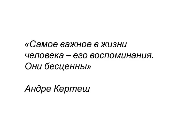 «Самое важное в жизни человека – его воспоминания. Они бесценны» Андре Кертеш