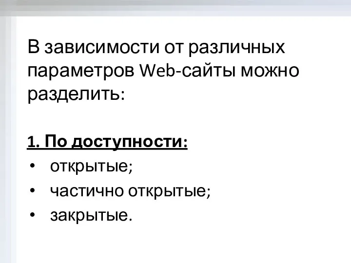 В зависимости от различных параметров Web-сайты можно разделить: 1. По доступности: открытые; частично открытые; закрытые.