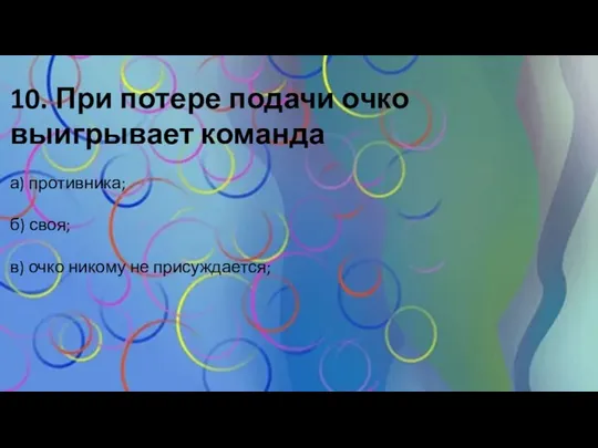 10. При потере подачи очко выигрывает команда а) противника; б) своя; в) очко никому не присуждается;