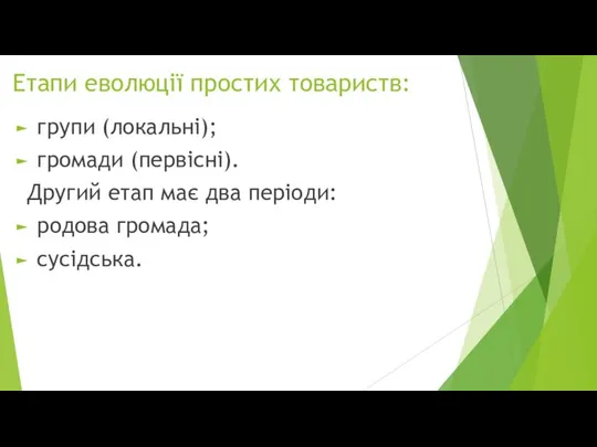 Етапи еволюції простих товариств: групи (локальні); громади (первісні). Другий етап має два періоди: родова громада; сусідська.