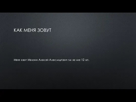КАК МЕНЯ ЗОВУТ Меня зовут Мелехин Алексей Александрович так же мне 12 лет.