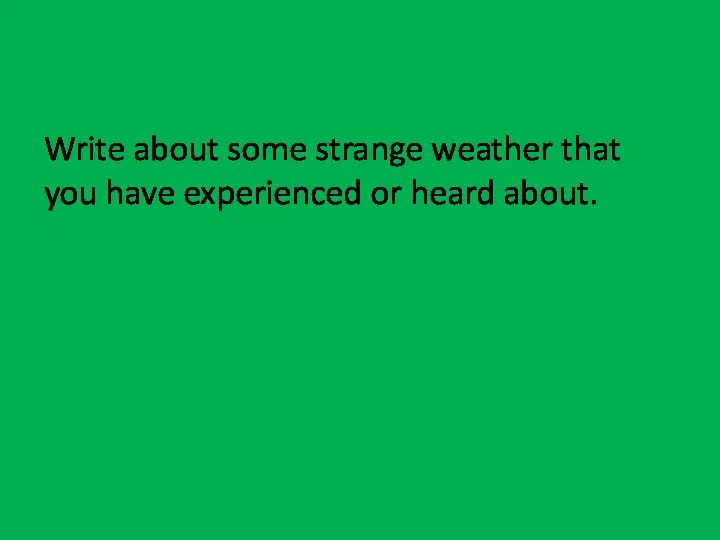 Write about some strange weather that you have experienced or heard about.