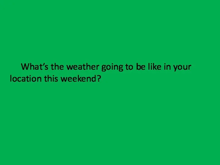 What’s the weather going to be like in your location this weekend?