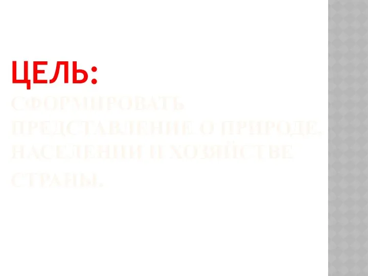 ЦЕЛЬ: СФОРМИРОВАТЬ ПРЕДСТАВЛЕНИЕ О ПРИРОДЕ, НАСЕЛЕНИИ И ХОЗЯЙСТВЕ СТРАНЫ.