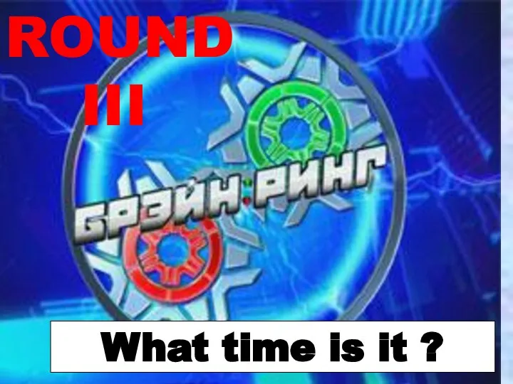 ROUND III What time is it ?