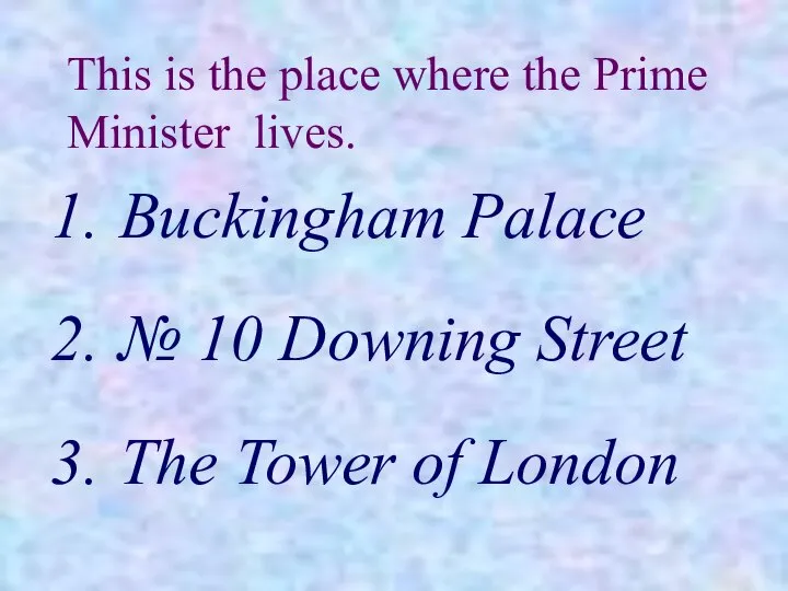 This is the place where the Prime Minister lives. Buckingham Palace