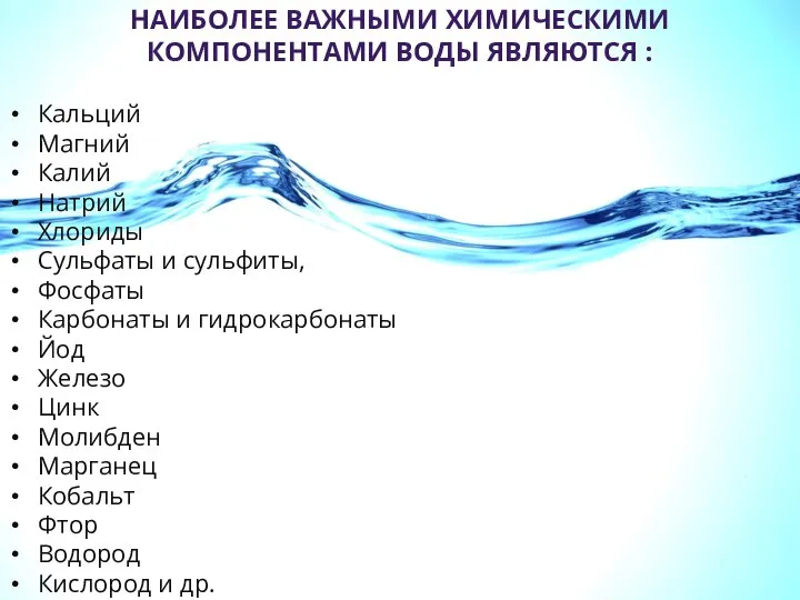 НАИБОЛЕЕ ВАЖНЫМИ ХИМИЧЕСКИМИ КОМПОНЕНТАМИ ВОДЫ ЯВЛЯЮТСЯ : Кальций Магний Калий Натрий