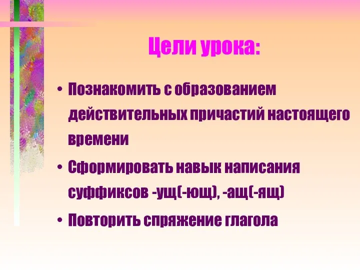 Цели урока: Познакомить с образованием действительных причастий настоящего времени Сформировать навык