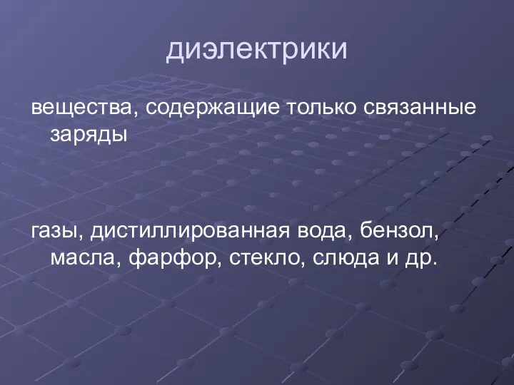 диэлектрики вещества, содержащие только связанные заряды газы, дистиллированная вода, бензол, масла, фарфор, стекло, слюда и др.