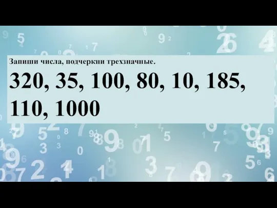 Запиши числа, подчеркни трехзначные. 320, 35, 100, 80, 10, 185, 110, 1000