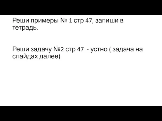 Реши примеры № 1 стр 47, запиши в тетрадь. Реши задачу