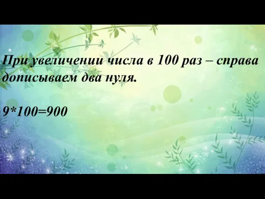 При увеличении числа в 100 раз – справа дописываем два нуля. 9*100=900