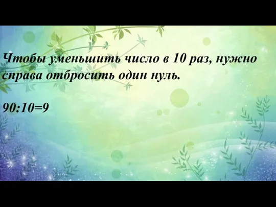 Чтобы уменьшить число в 10 раз, нужно справа отбросить один нуль. 90:10=9