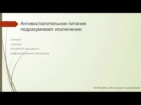 Антивоспалительное питание подразумевает исключение: -сахара -глютена -молочной продукции -рафинированных продуктов @chipolina_dina «Шаги к здоровью»