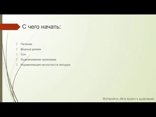 С чего начать: Питание Водный режим Сон Ощелачивание организма Нормализация кислотности желудка @chipolina_dina «Шаги к здоровью»