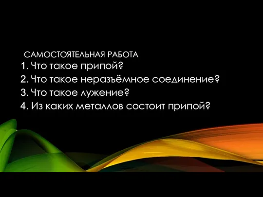 САМОСТОЯТЕЛЬНАЯ РАБОТА Что такое припой? Что такое неразъёмное соединение? Что такое