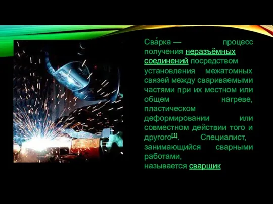 Сва́рка — процесс получения неразъёмных соединений посредством установления межатомных связей между