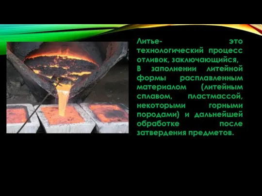 Литье- это технологический процесс отливок, заключающийся, В заполнении литейной формы расплавленным