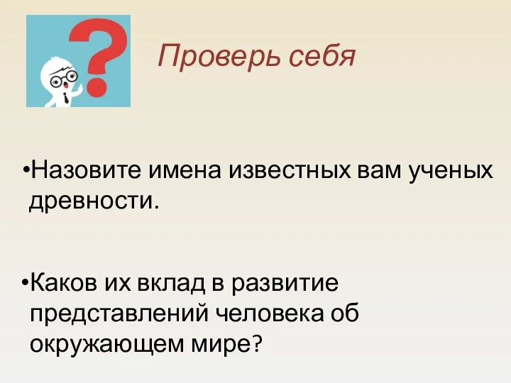 Проверь себя Назовите имена известных вам ученых древности. Каков их вклад