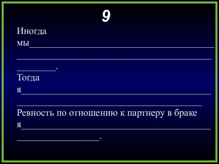 9 Иногда мы______________________________________________________________________________________. Тогда я_____________________________________________________________________________ Ревность по отношению к партнеру в браке я________________________________________________________.